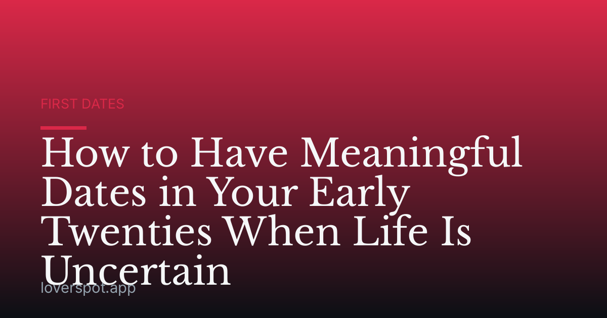 How to Have Meaningful Dates in Your Early Twenties When Life Is Uncertain