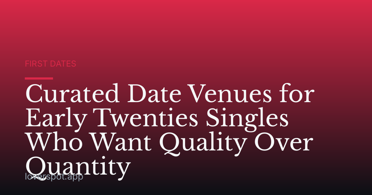 Curated Date Venues for Early Twenties Singles Who Want Quality Over Quantity