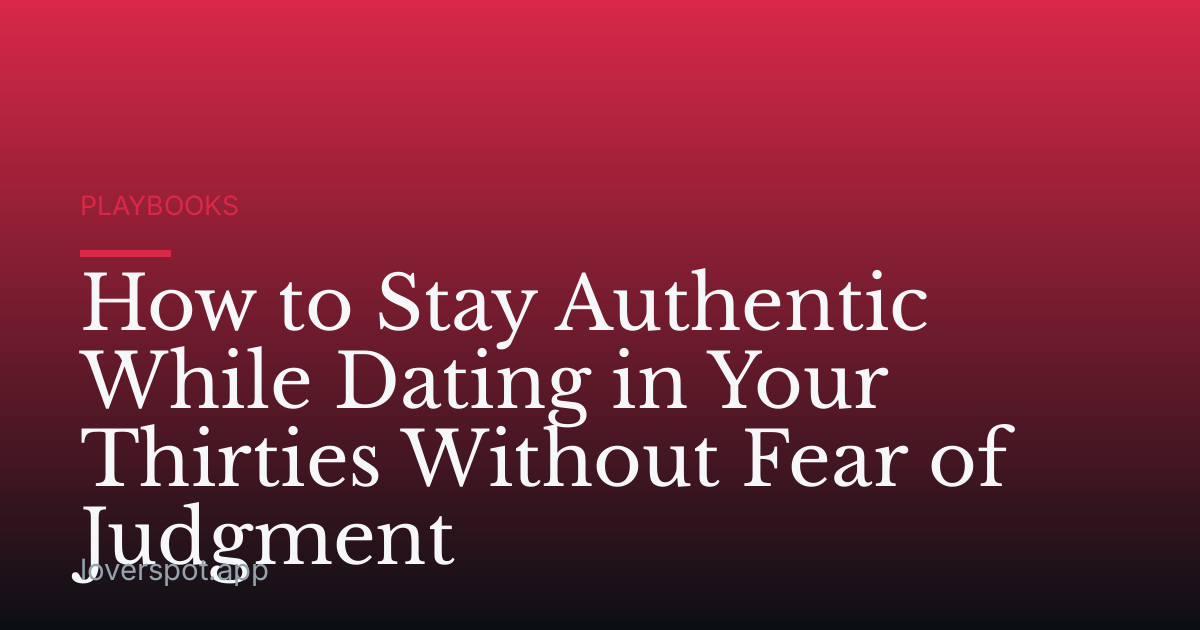 How to Stay Authentic While Dating in Your Thirties Without Fear of Judgment