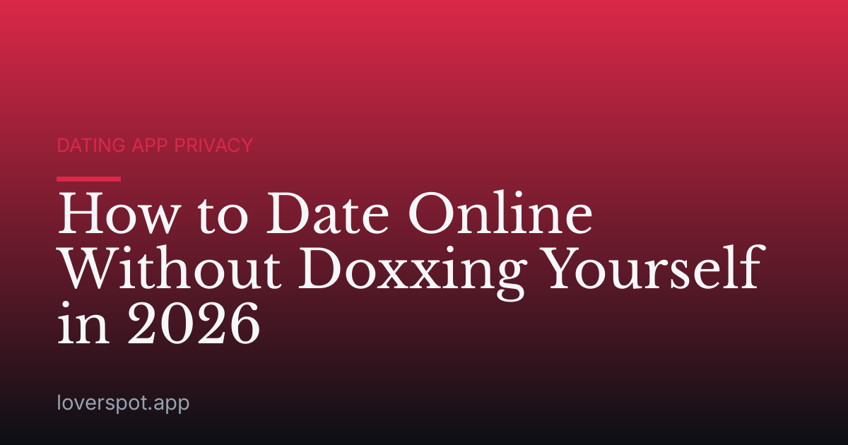 How to Date Online Without Doxxing Yourself in 2026