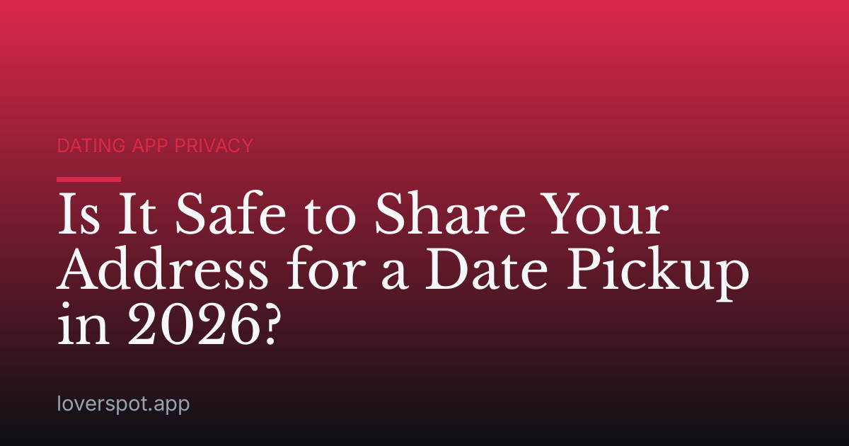 Is It Safe to Share Your Address for a Date Pickup in 2026?