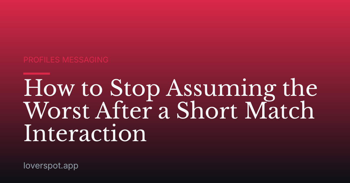How to Stop Assuming the Worst After a Short Match Interaction
