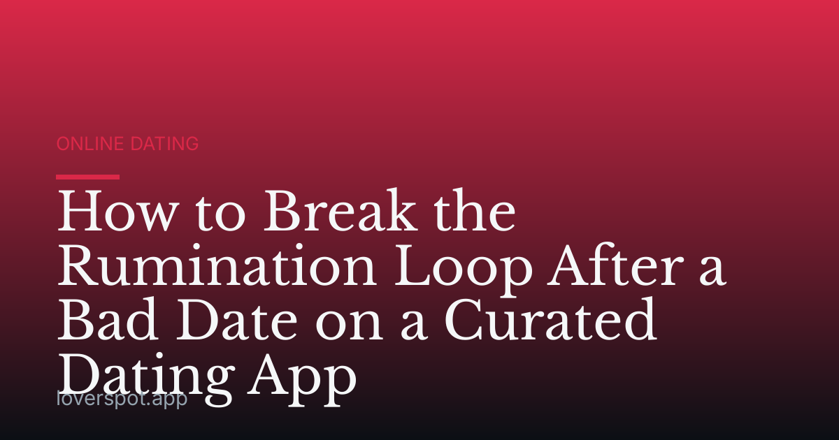 How to Break the Rumination Loop After a Bad Date on a Curated Dating App