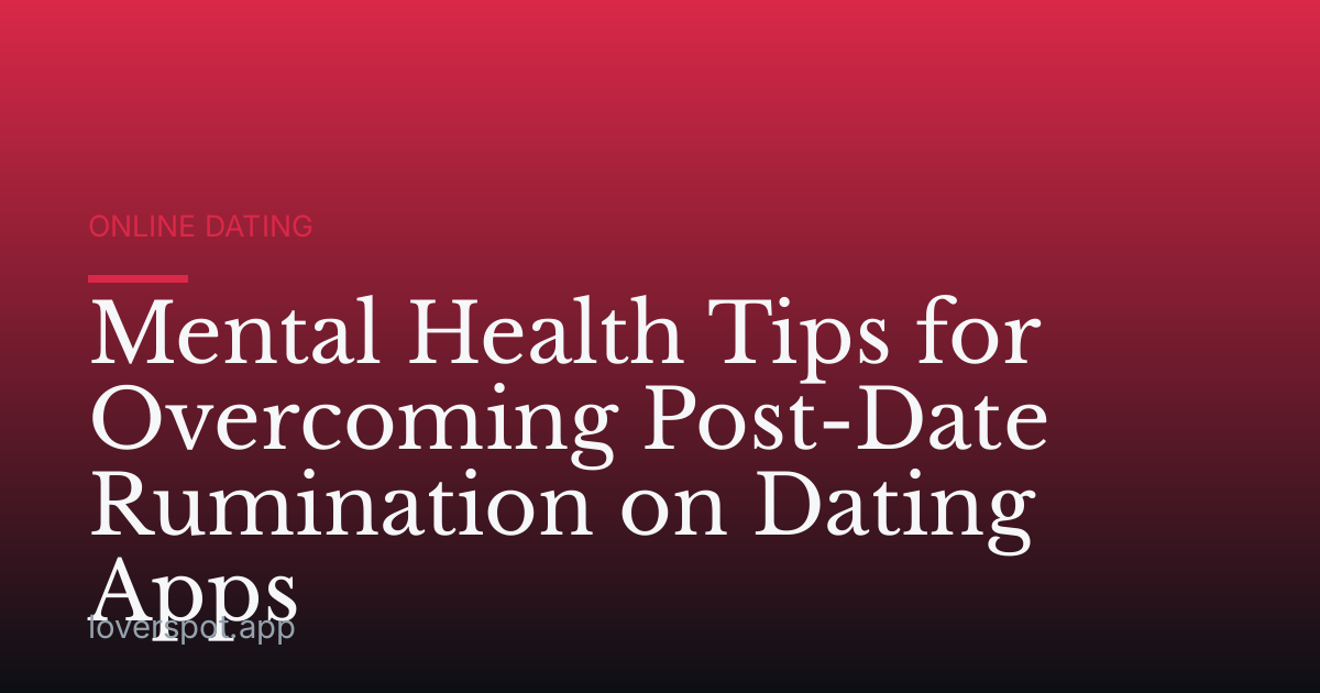 Mental Health Tips for Overcoming Post-Date Rumination on Dating Apps