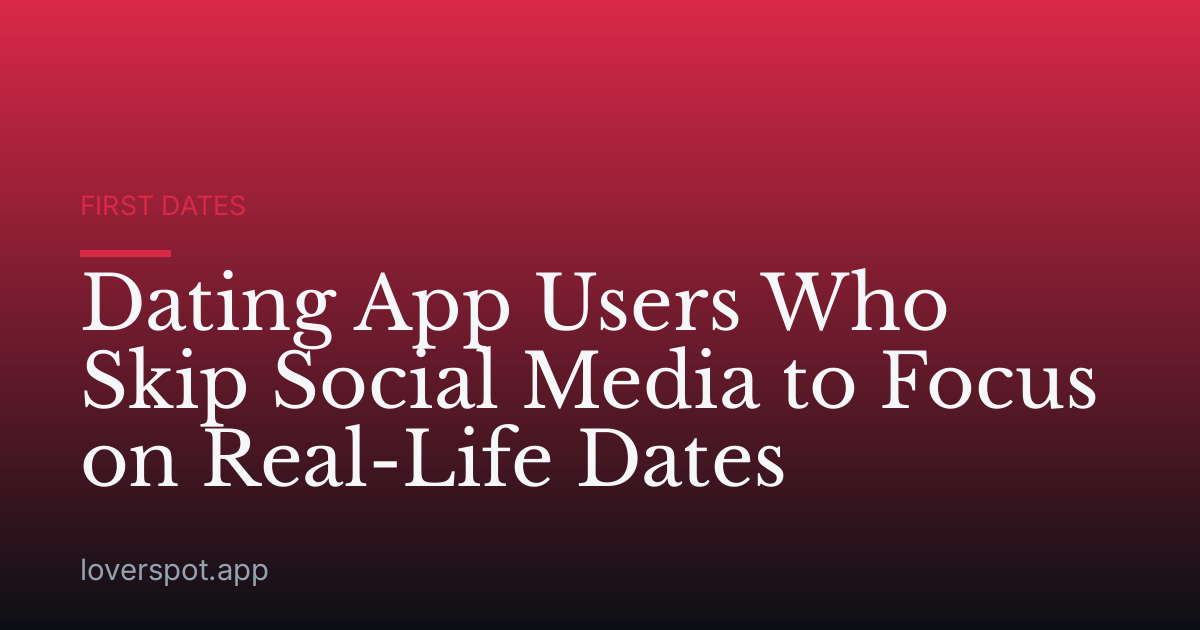 Dating App Users Who Skip Social Media to Focus on Real-Life Dates