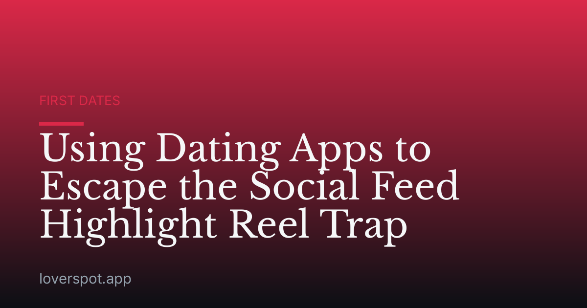 Using Dating Apps to Escape the Social Feed Highlight Reel Trap