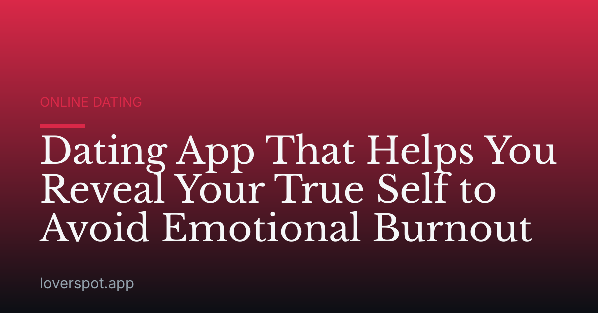 Dating App That Helps You Reveal Your True Self to Avoid Emotional Burnout