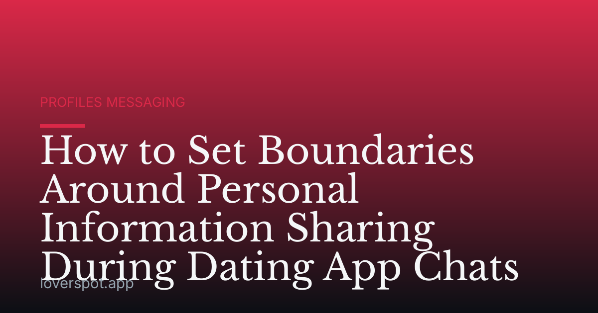 How to Set Boundaries Around Personal Information Sharing During Dating App Chats