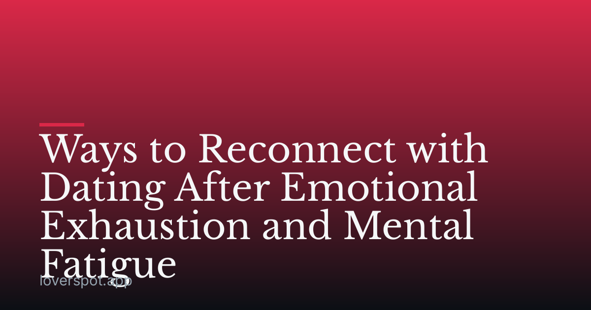 Ways to Reconnect with Dating After Emotional Exhaustion and Mental Fatigue
