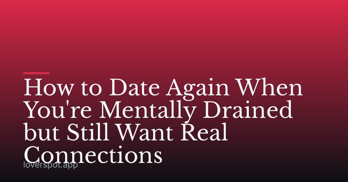 How to Date Again When You're Mentally Drained but Still Want Real Connections