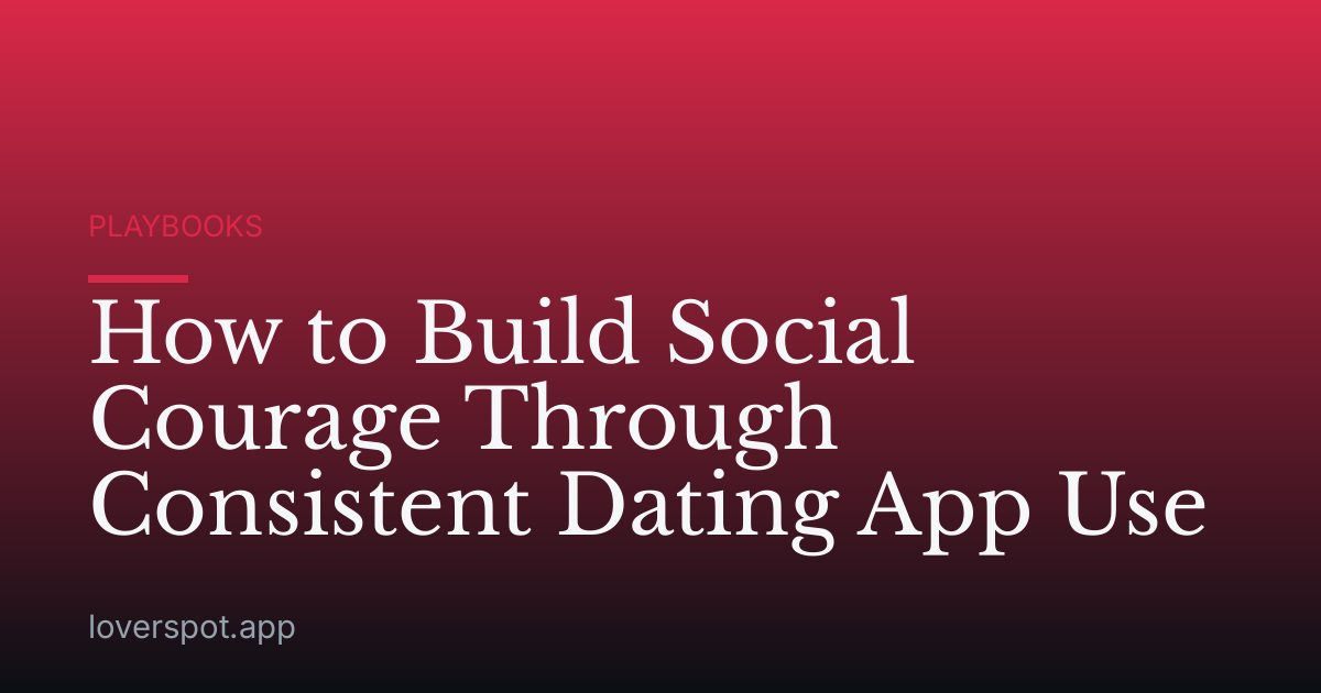 How to Build Social Courage Through Consistent Dating App Use