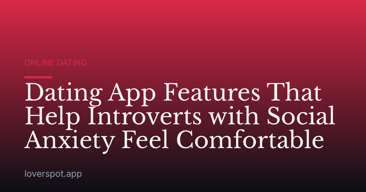 Dating App Features That Help Introverts with Social Anxiety Feel Comfortable