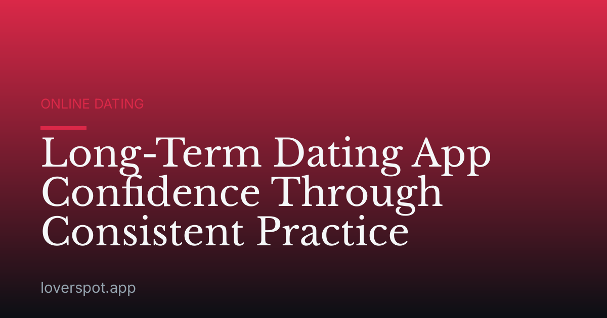 Long-Term Dating App Confidence Through Consistent Practice