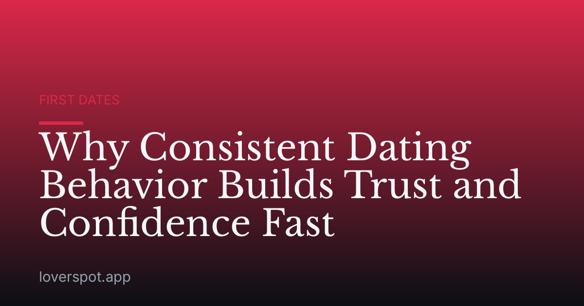 Why Consistent Dating Behavior Builds Trust and Confidence Fast