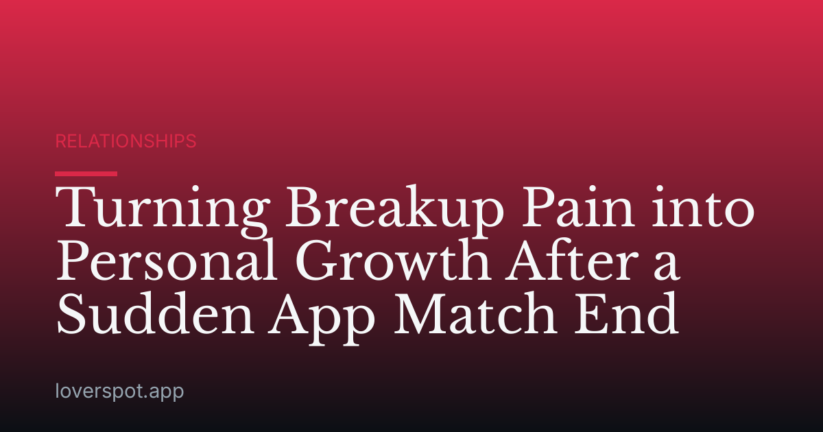 Turning Breakup Pain into Personal Growth After a Sudden App Match End