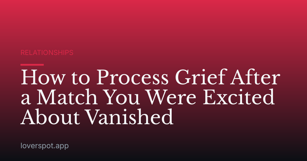 How to Process Grief After a Match You Were Excited About Vanished