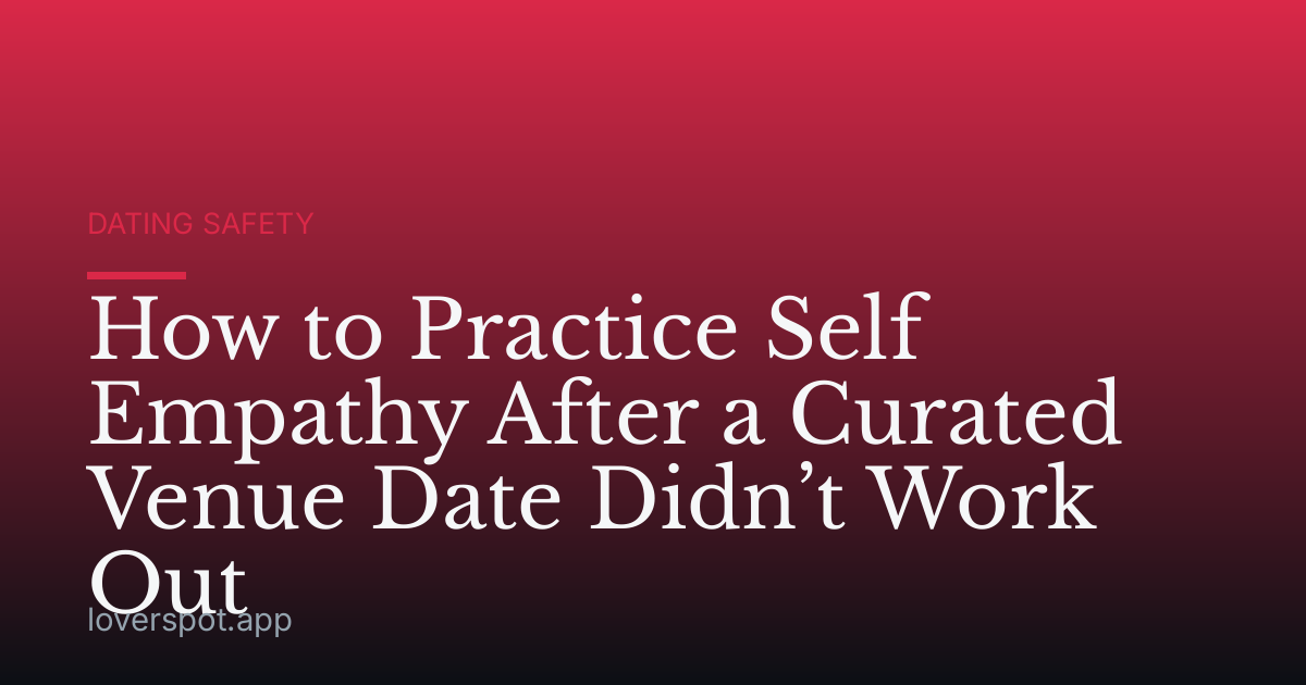 How to Practice Self Empathy After a Curated Venue Date Didn’t Work Out