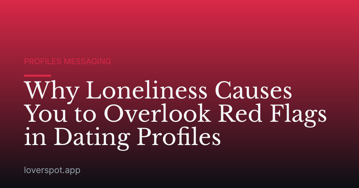 Why Loneliness Causes You to Overlook Red Flags in Dating Profiles