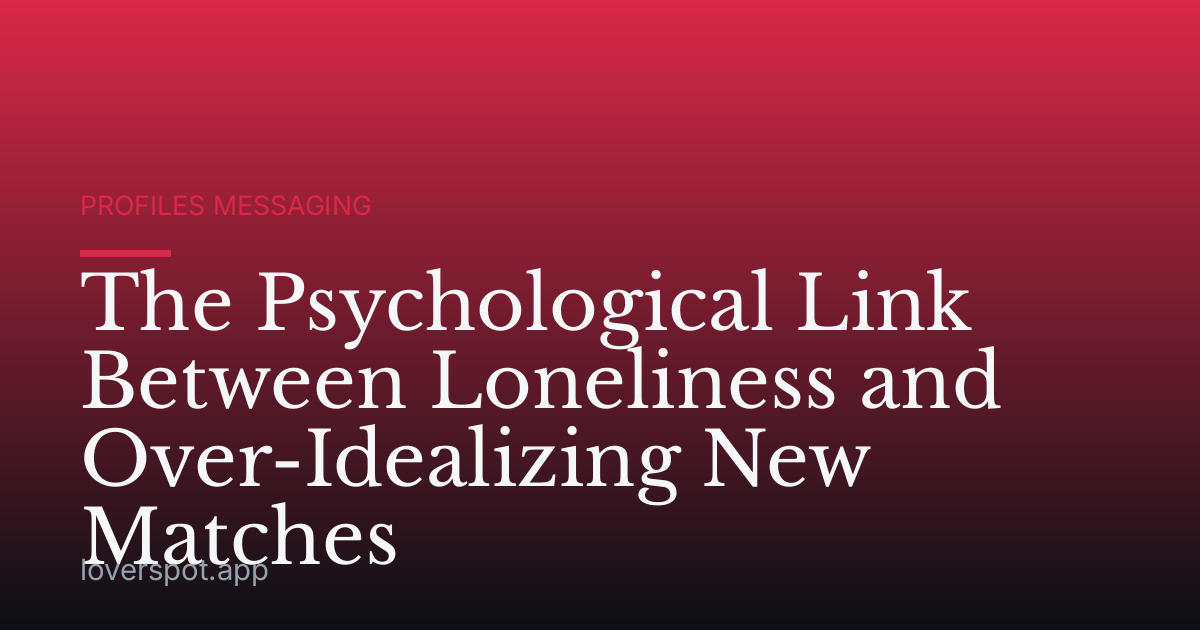 The Psychological Link Between Loneliness and Over-Idealizing New Matches