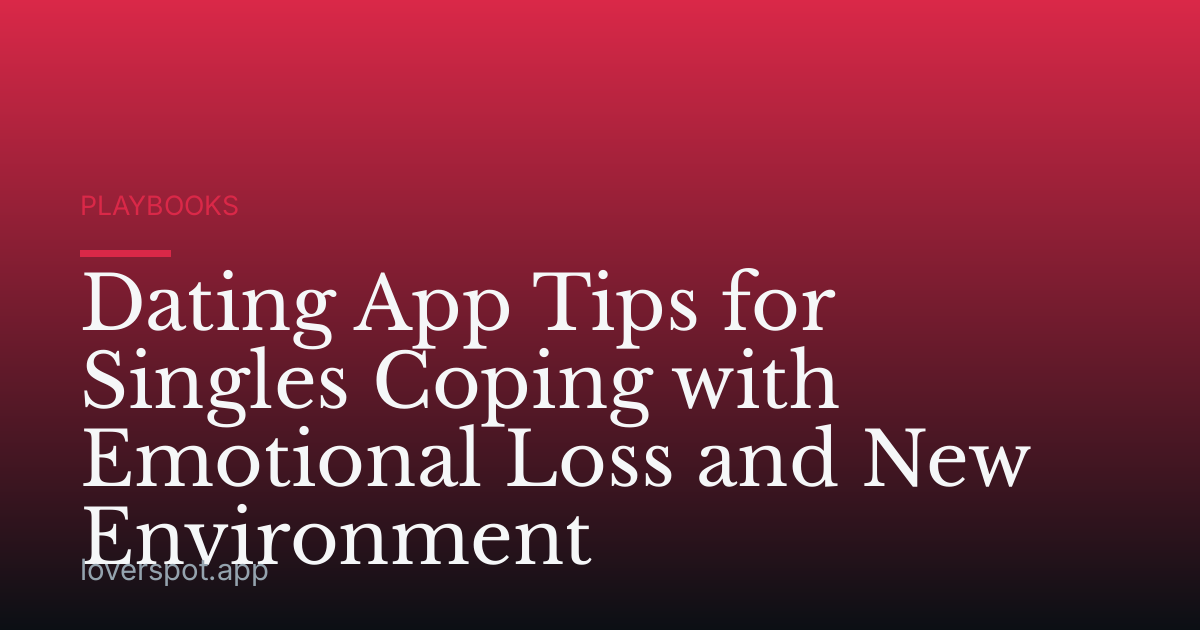 Dating App Tips for Singles Coping with Emotional Loss and New Environment