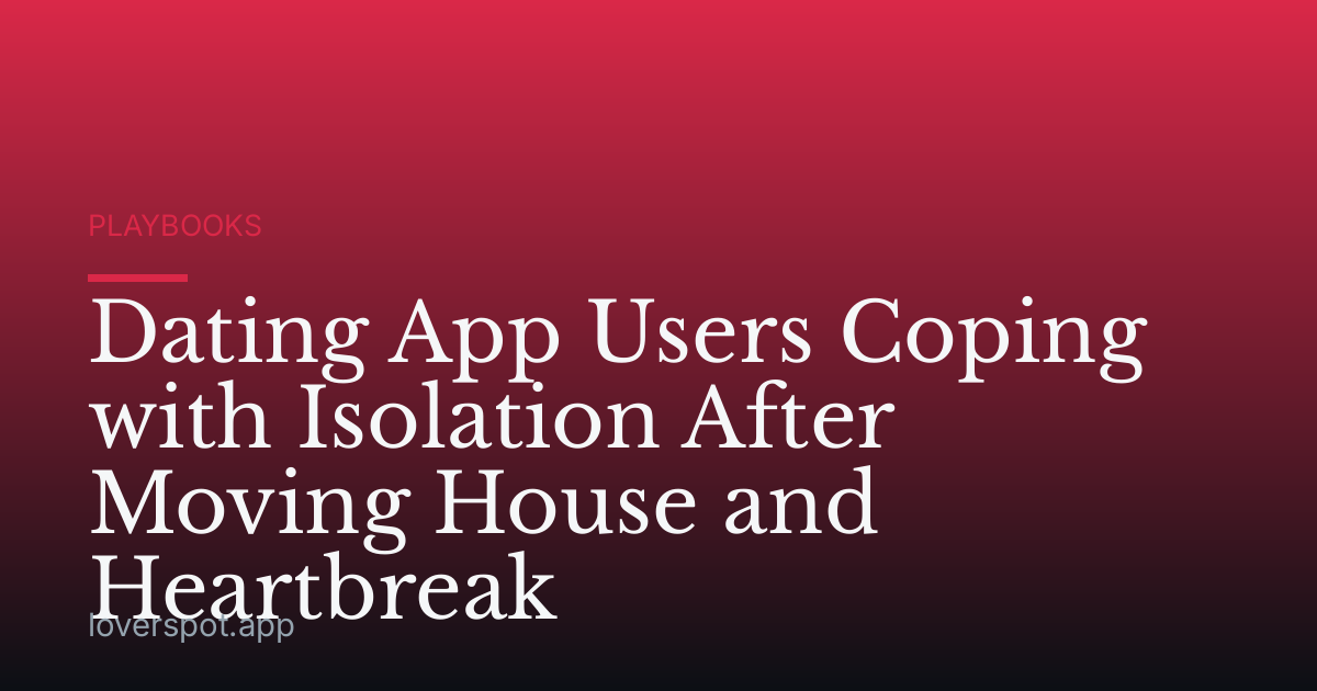 Dating App Users Coping with Isolation After Moving House and Heartbreak