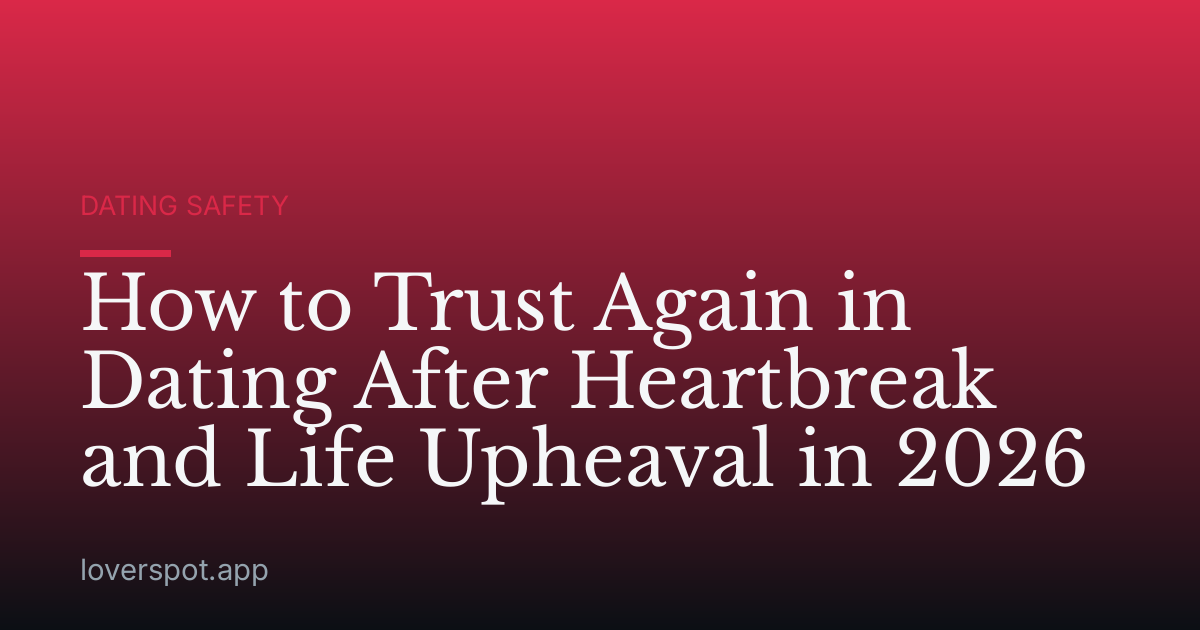 How to Trust Again in Dating After Heartbreak and Life Upheaval in 2026