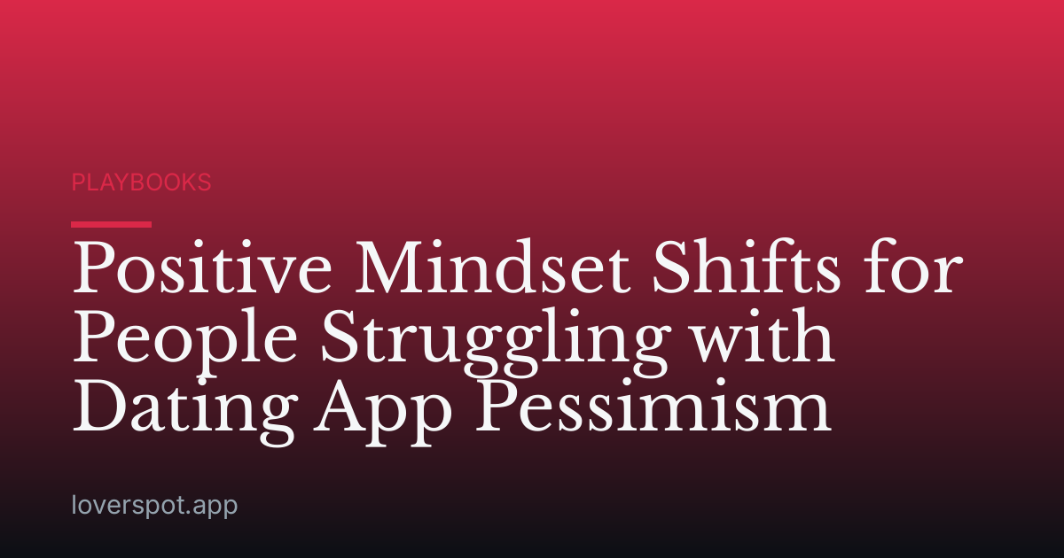 Positive Mindset Shifts for People Struggling with Dating App Pessimism
