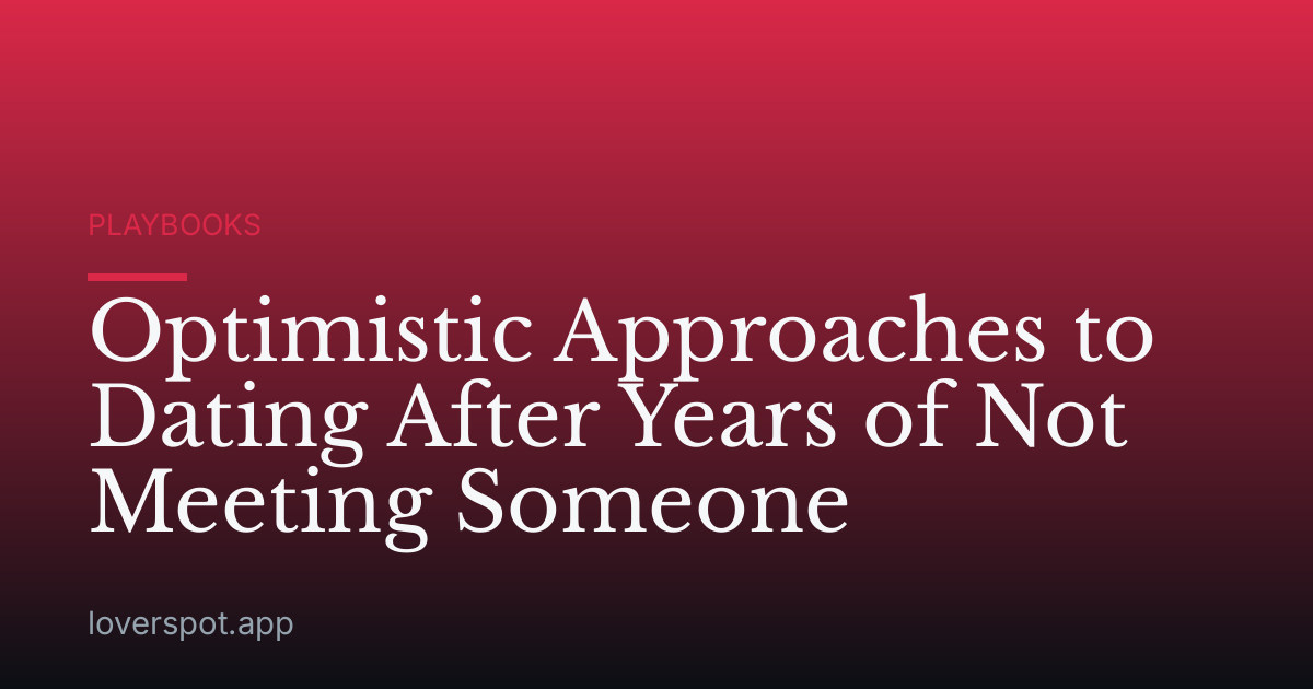 Optimistic Approaches to Dating After Years of Not Meeting Someone