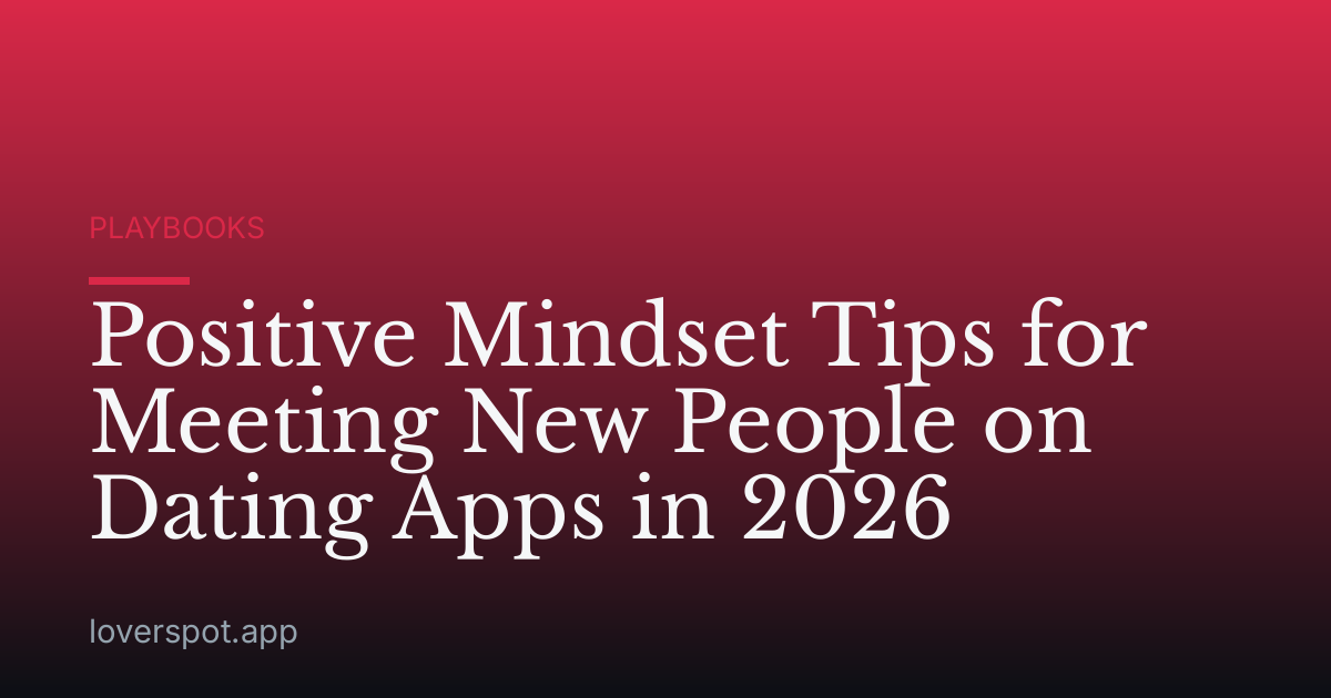 Positive Mindset Tips for Meeting New People on Dating Apps in 2026