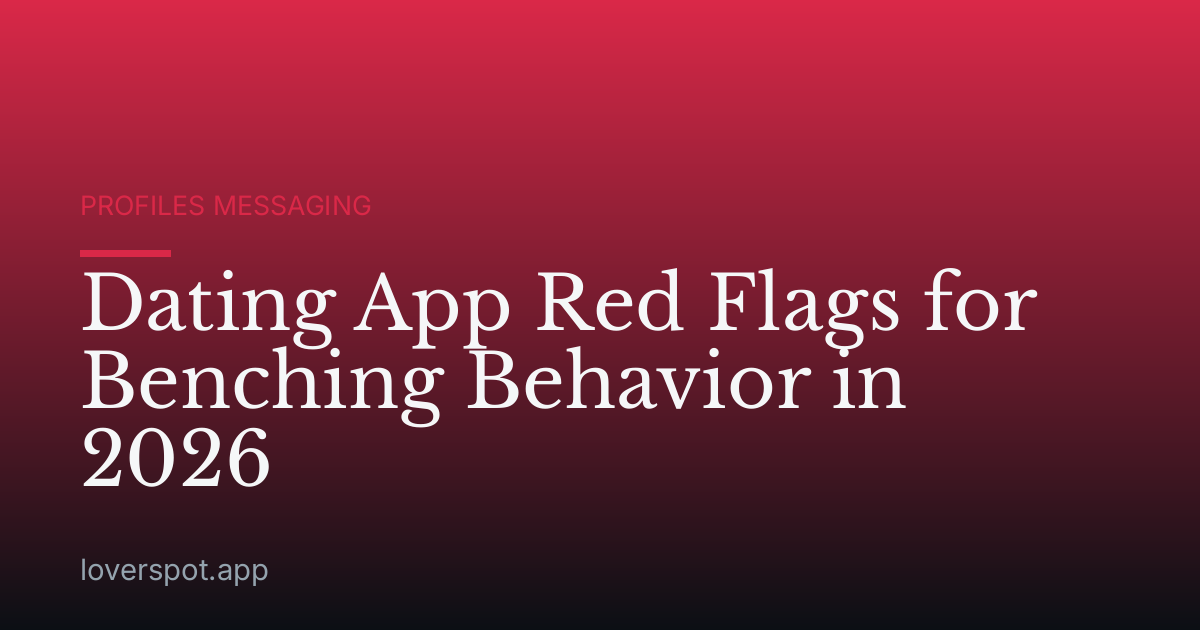 Dating App Red Flags for Benching Behavior in 2026