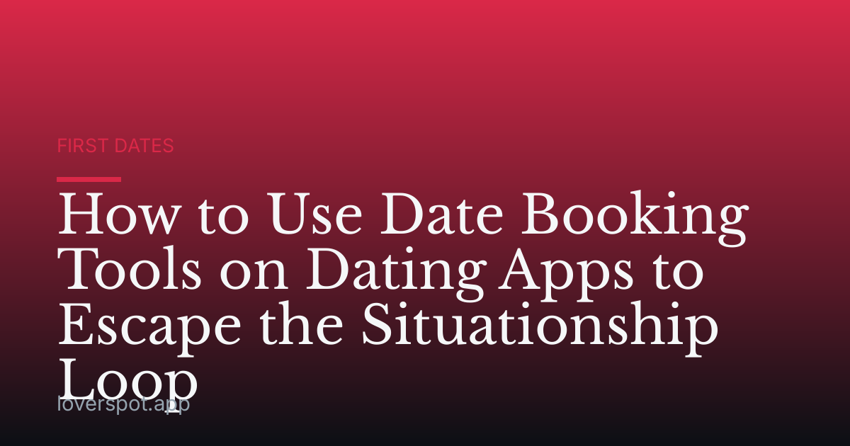 How to Use Date Booking Tools on Dating Apps to Escape the Situationship Loop