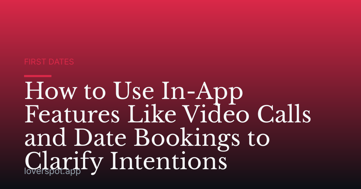How to Use In-App Features Like Video Calls and Date Bookings to Clarify Intentions