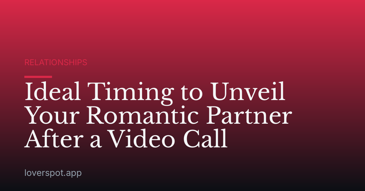 Ideal Timing to Unveil Your Romantic Partner After a Video Call