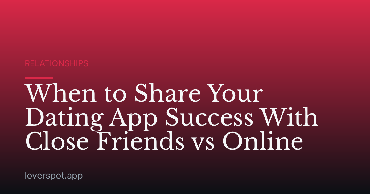 When to Share Your Dating App Success With Close Friends vs Online