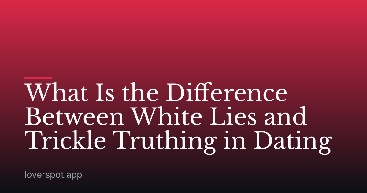 What Is the Difference Between White Lies and Trickle Truthing in Dating