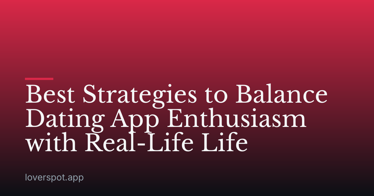Best Strategies to Balance Dating App Enthusiasm with Real-Life Life