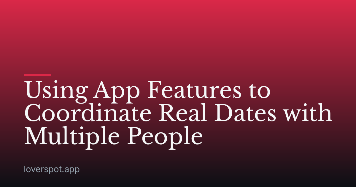 Using App Features to Coordinate Real Dates with Multiple People