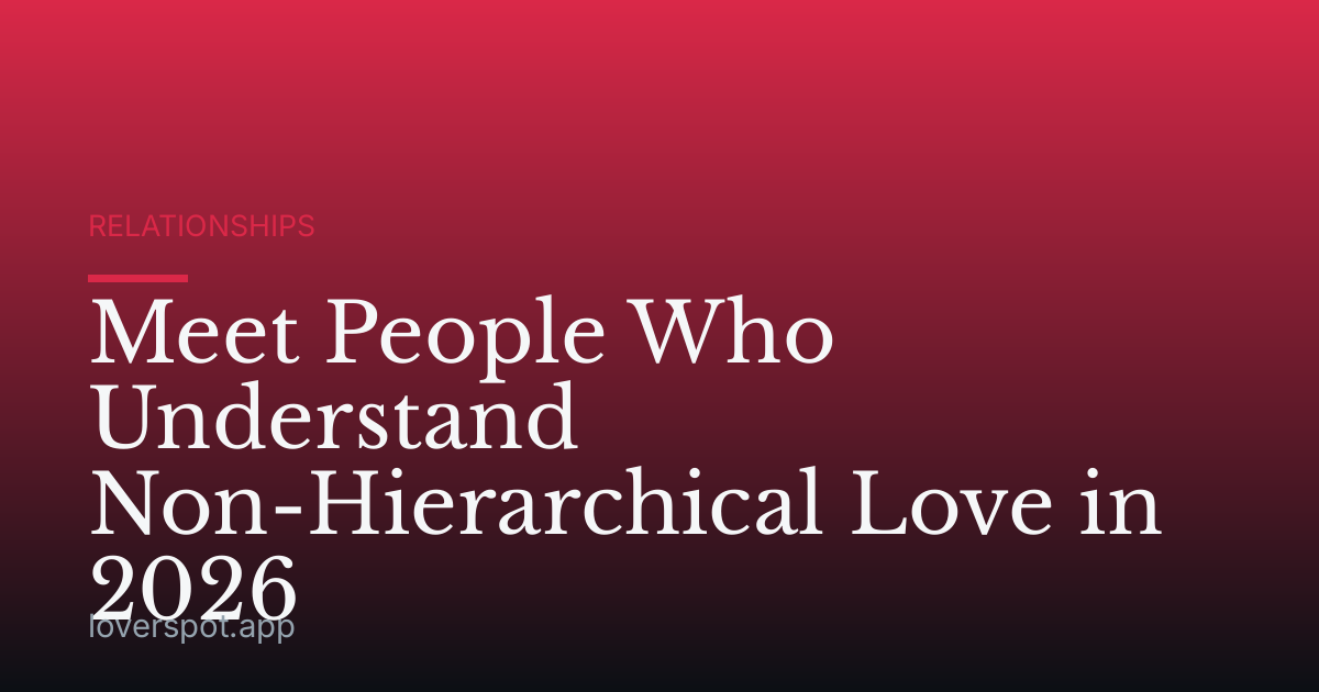 Meet People Who Understand Non-Hierarchical Love in 2026