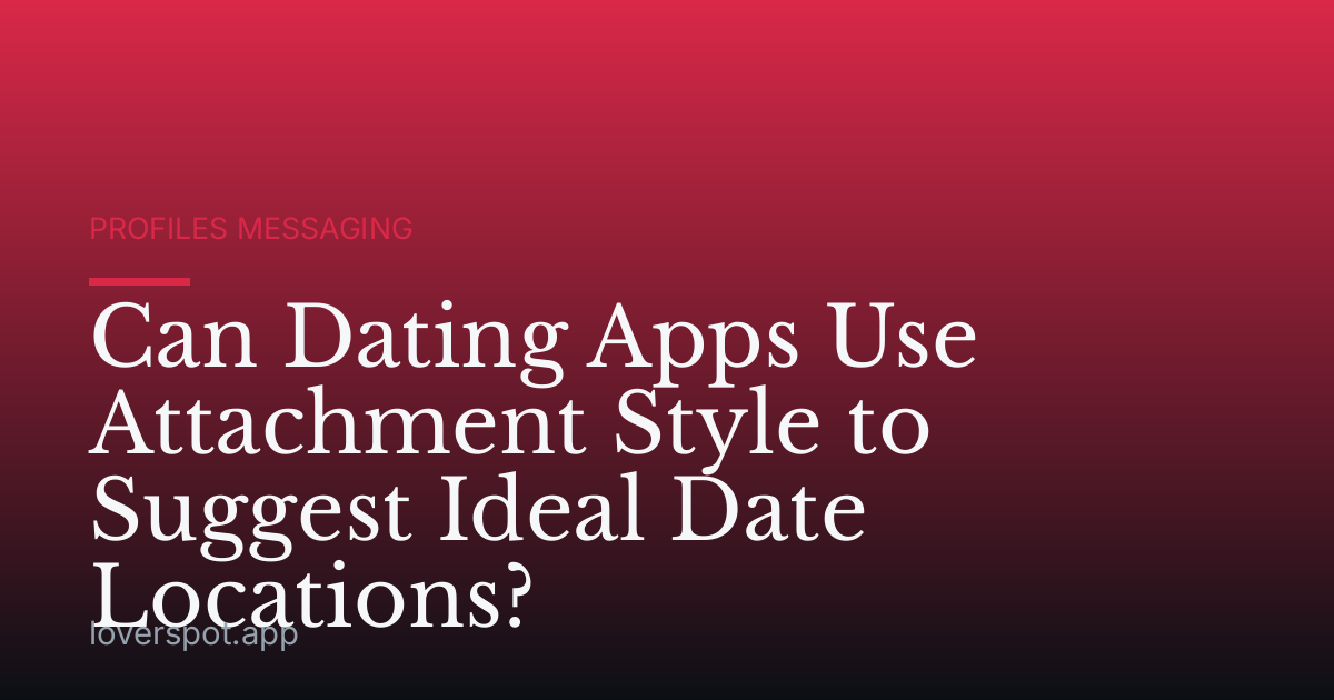 Can Dating Apps Use Attachment Style to Suggest Ideal Date Locations?