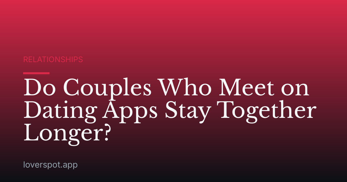 Do Couples Who Meet on Dating Apps Stay Together Longer?