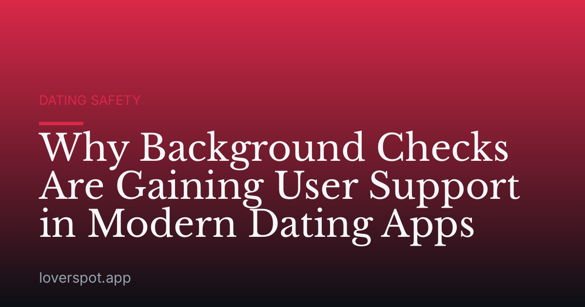 Why Background Checks Are Gaining User Support in Modern Dating Apps