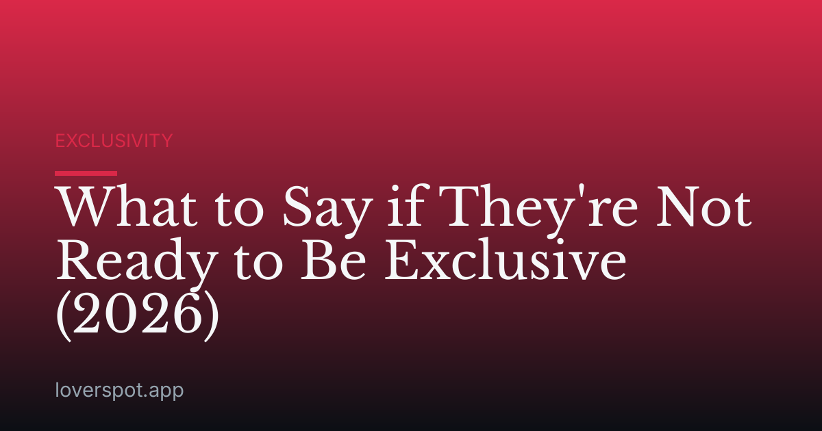 What to Say if They're Not Ready to Be Exclusive (2026)