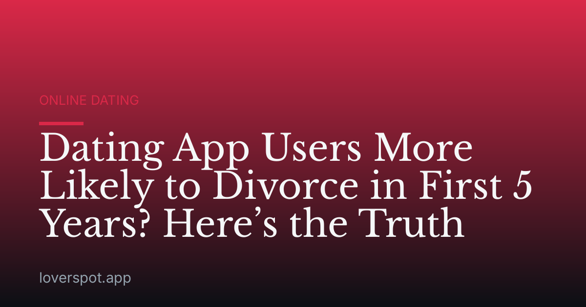 Dating App Users More Likely to Divorce in First 5 Years? Here’s the Truth