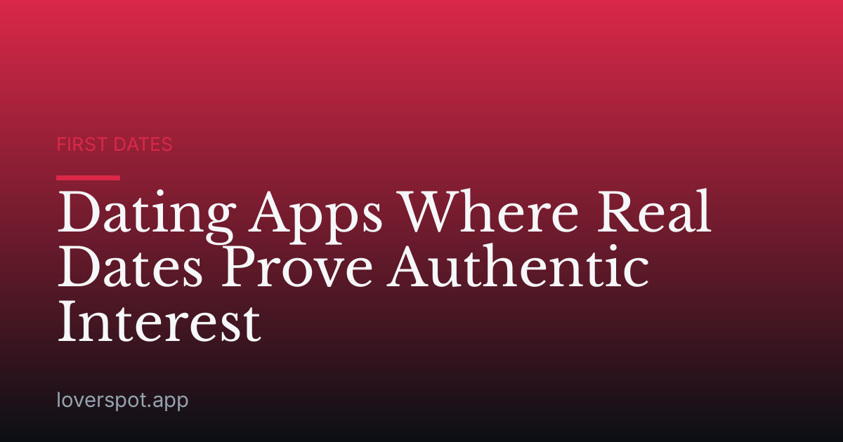 Dating Apps Where Real Dates Prove Authentic Interest