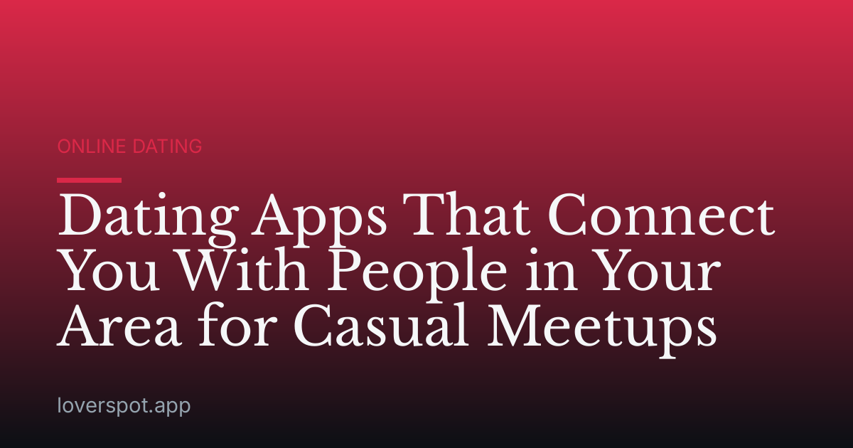 Dating Apps That Connect You With People in Your Area for Casual Meetups