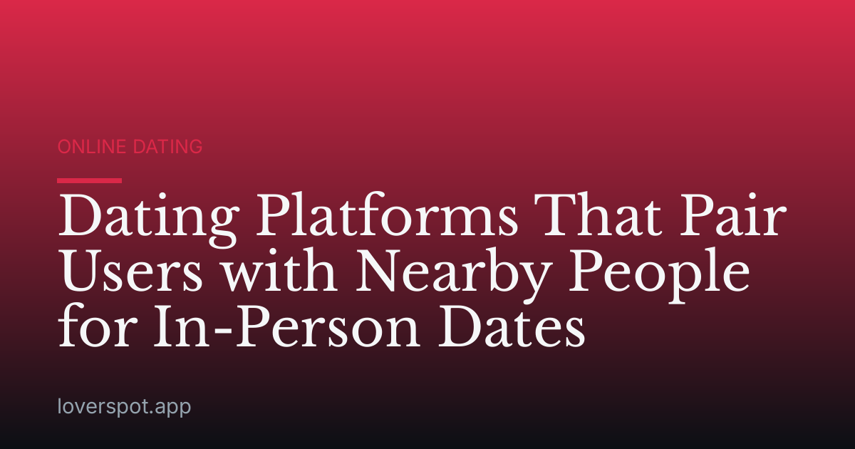 Dating Platforms That Pair Users with Nearby People for In-Person Dates