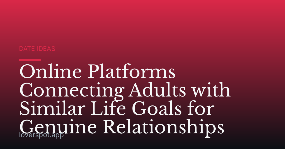 Online Platforms Connecting Adults with Similar Life Goals for Genuine Relationships