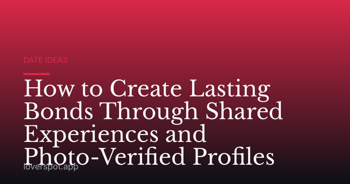 How to Create Lasting Bonds Through Shared Experiences and Photo-Verified Profiles