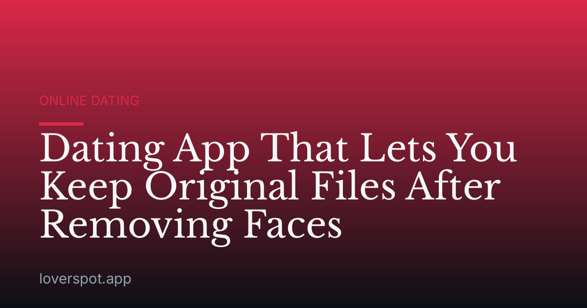 Dating App That Lets You Keep Original Files After Removing Faces