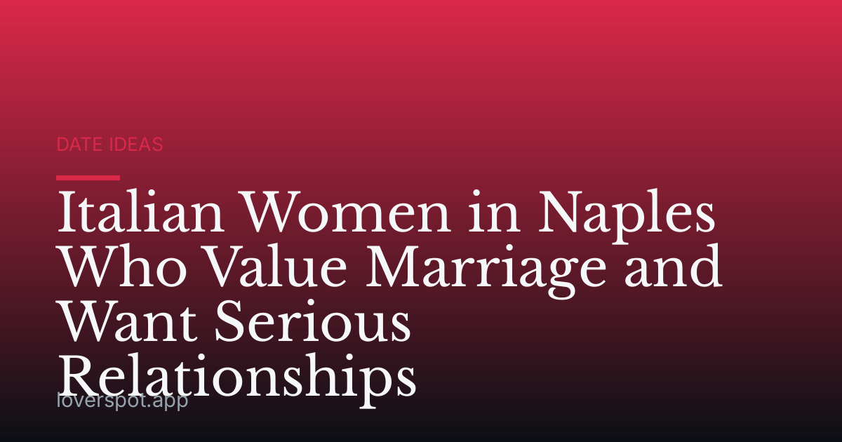 Italian Women in Naples Who Value Marriage and Want Serious Relationships